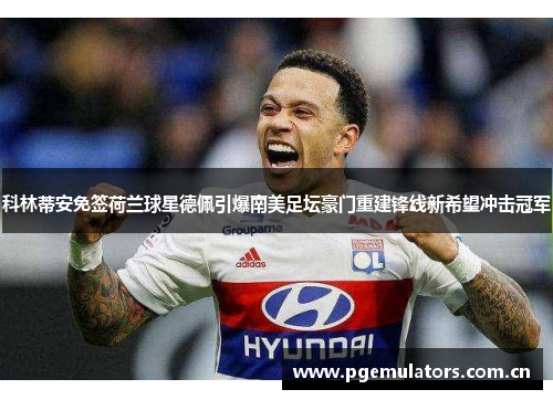 科林蒂安免签荷兰球星德佩引爆南美足坛豪门重建锋线新希望冲击冠军 科林蒂安免签荷兰球星德佩引爆南美足坛豪门重建锋线新希望冲击冠军